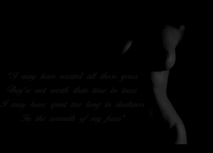 "I may have wasted all those years
They're not worth their time in tears
I may have spent too long in darkness
In the warmth of my fears"